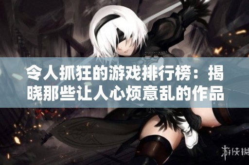 令人抓狂的游戏排行榜：揭晓那些让人心烦意乱的作品