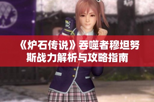 《炉石传说》吞噬者穆坦努斯战力解析与攻略指南