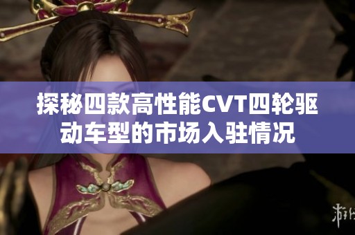 探秘四款高性能CVT四轮驱动车型的市场入驻情况