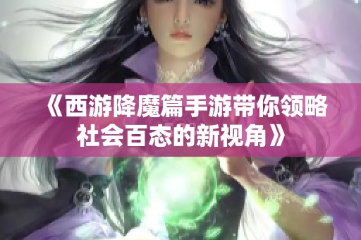 《西游降魔篇手游带你领略社会百态的新视角》