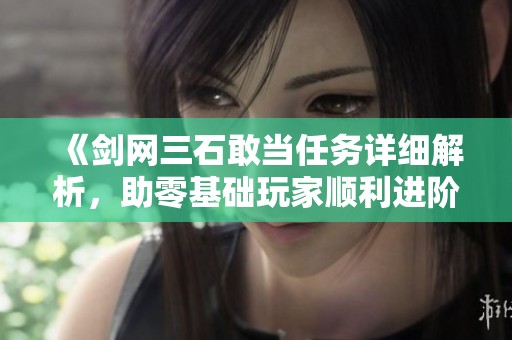 《剑网三石敢当任务详细解析，助零基础玩家顺利进阶》
