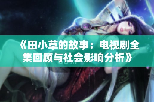 《田小草的故事：电视剧全集回顾与社会影响分析》