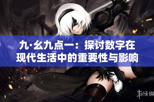 九·幺九点一：探讨数字在现代生活中的重要性与影响