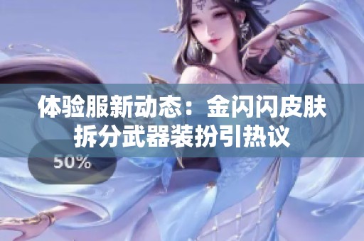 体验服新动态：金闪闪皮肤拆分武器装扮引热议
