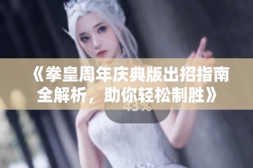 《拳皇周年庆典版出招指南全解析，助你轻松制胜》