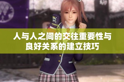 人与人之间的交往重要性与良好关系的建立技巧