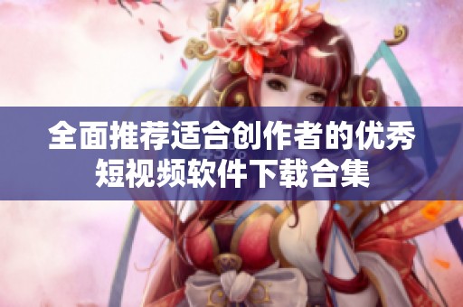 全面推荐适合创作者的优秀短视频软件下载合集