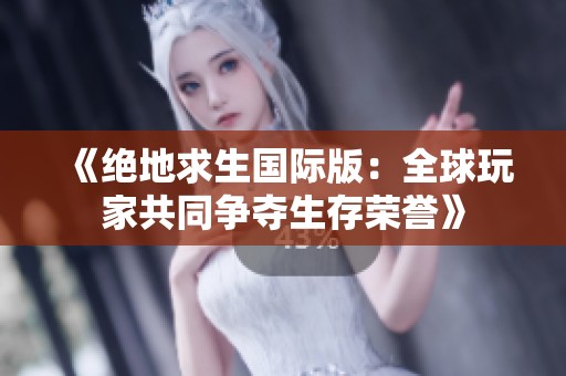 《绝地求生国际版：全球玩家共同争夺生存荣誉》