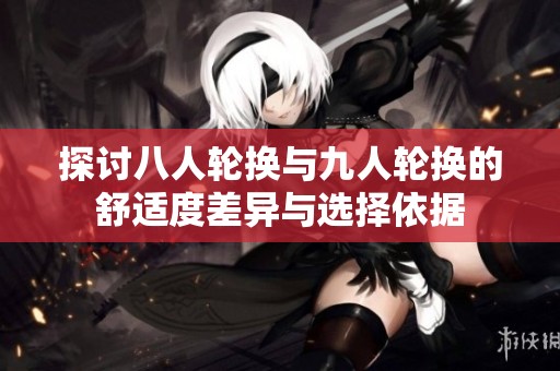 探讨八人轮换与九人轮换的舒适度差异与选择依据