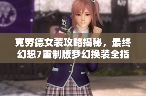 克劳德女装攻略揭秘，最终幻想7重制版梦幻换装全指南