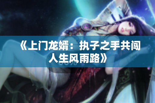 《上门龙婿：执子之手共闯人生风雨路》