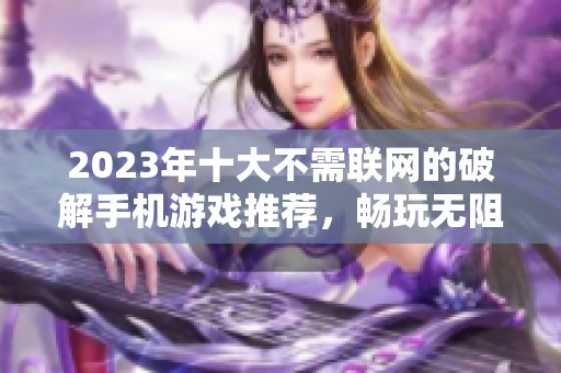 2023年十大不需联网的破解手机游戏推荐，畅玩无阻尽享乐趣