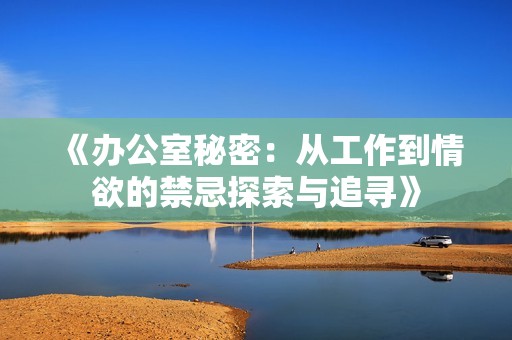 《办公室秘密：从工作到情欲的禁忌探索与追寻》