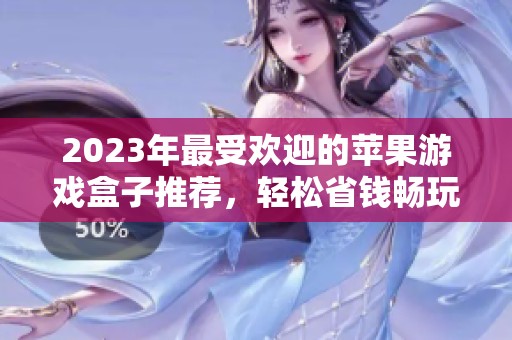 2023年最受欢迎的苹果游戏盒子推荐，轻松省钱畅玩无限乐趣