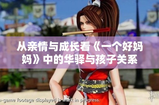 从亲情与成长看《一个好妈妈》中的华驿与孩子关系