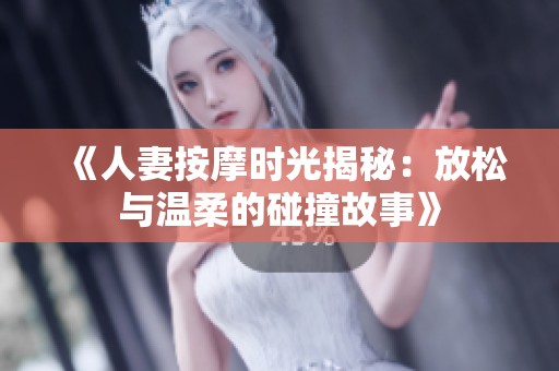 《人妻按摩时光揭秘：放松与温柔的碰撞故事》