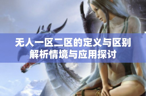 无人一区二区的定义与区别解析情境与应用探讨