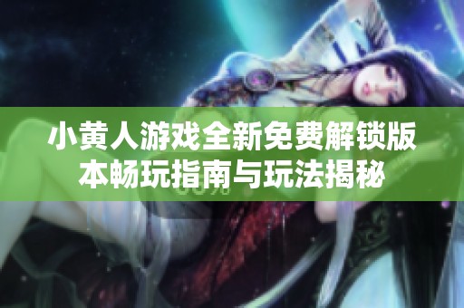 小黄人游戏全新免费解锁版本畅玩指南与玩法揭秘