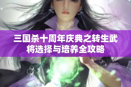 三国杀十周年庆典之转生武将选择与培养全攻略