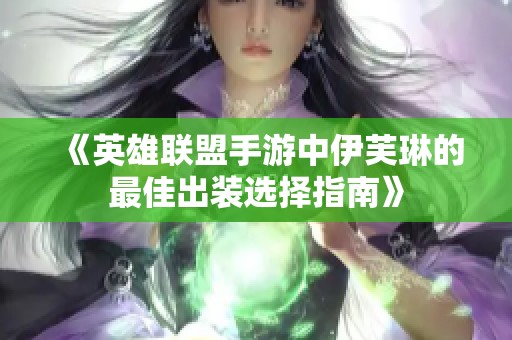 《英雄联盟手游中伊芙琳的最佳出装选择指南》