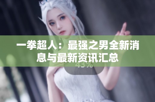 一拳超人：最强之男全新消息与最新资讯汇总
