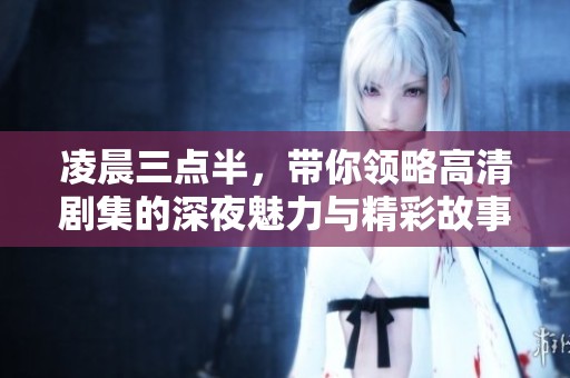 凌晨三点半，带你领略高清剧集的深夜魅力与精彩故事