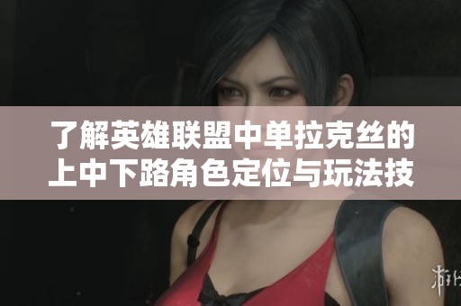 了解英雄联盟中单拉克丝的上中下路角色定位与玩法技巧