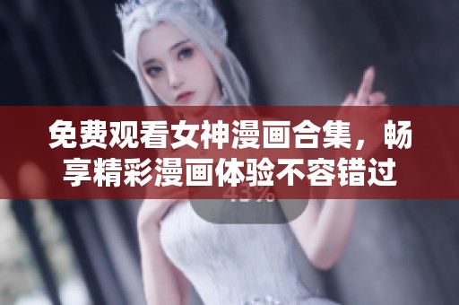 免费观看女神漫画合集，畅享精彩漫画体验不容错过