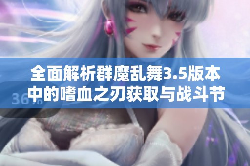 全面解析群魔乱舞3.5版本中的嗜血之刃获取与战斗节奏技巧