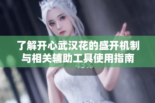 了解开心武汉花的盛开机制与相关辅助工具使用指南