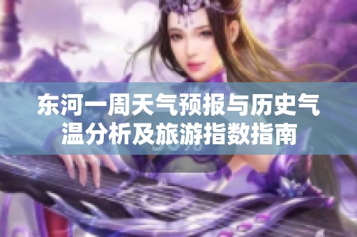 东河一周天气预报与历史气温分析及旅游指数指南