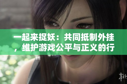 一起来捉妖：共同抵制外挂，维护游戏公平与正义的行动进行中