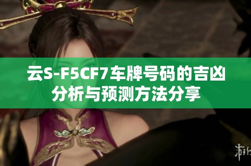 云S-F5CF7车牌号码的吉凶分析与预测方法分享