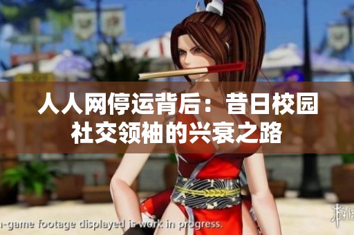 人人网停运背后：昔日校园社交领袖的兴衰之路