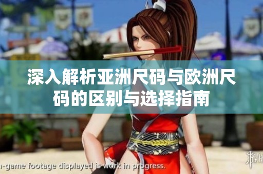深入解析亚洲尺码与欧洲尺码的区别与选择指南