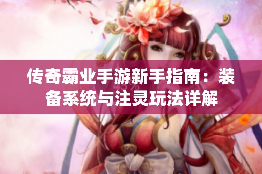 传奇霸业手游新手指南：装备系统与注灵玩法详解