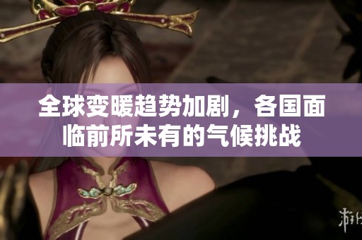 全球变暖趋势加剧，各国面临前所未有的气候挑战
