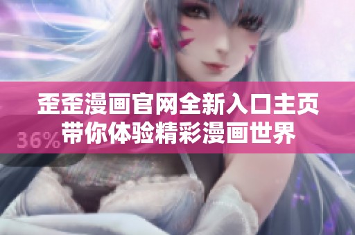 歪歪漫画官网全新入口主页带你体验精彩漫画世界