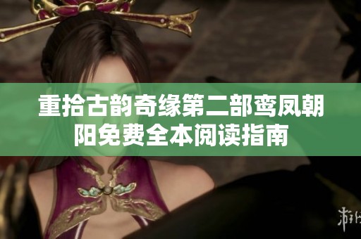 重拾古韵奇缘第二部鸾凤朝阳免费全本阅读指南