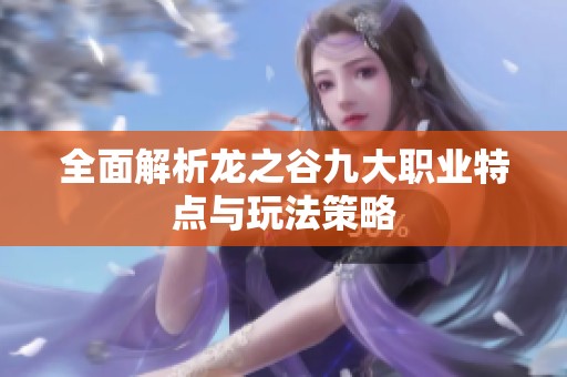 全面解析龙之谷九大职业特点与玩法策略