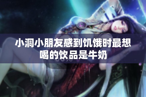 小洞小朋友感到饥饿时最想喝的饮品是牛奶