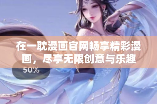 在一耽漫画官网畅享精彩漫画，尽享无限创意与乐趣