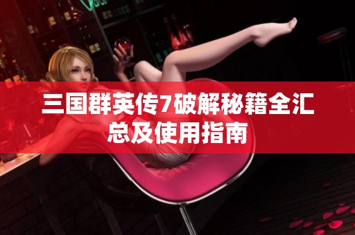 三国群英传7破解秘籍全汇总及使用指南