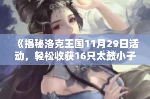 《揭秘洛克王国11月29日活动，轻松收获16只太鼓小子》