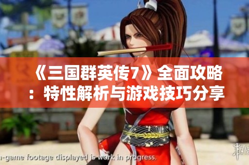 《三国群英传7》全面攻略：特性解析与游戏技巧分享