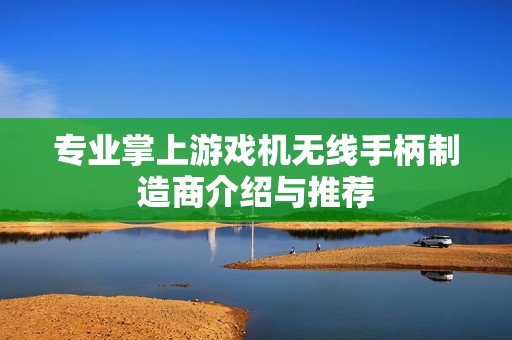 专业掌上游戏机无线手柄制造商介绍与推荐