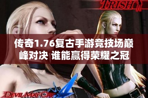 传奇1.76复古手游竞技场巅峰对决 谁能赢得荣耀之冠