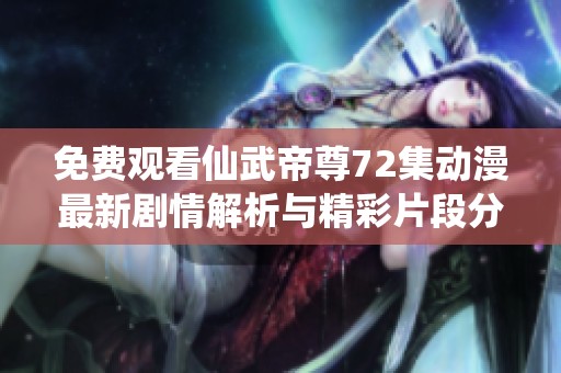 免费观看仙武帝尊72集动漫最新剧情解析与精彩片段分享