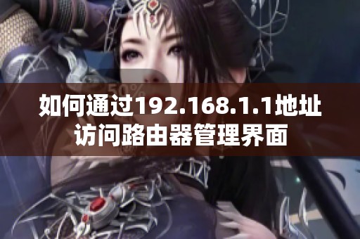 如何通过192.168.1.1地址访问路由器管理界面