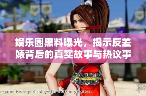 娱乐圈黑料曝光，揭示反差婊背后的真实故事与热议事件